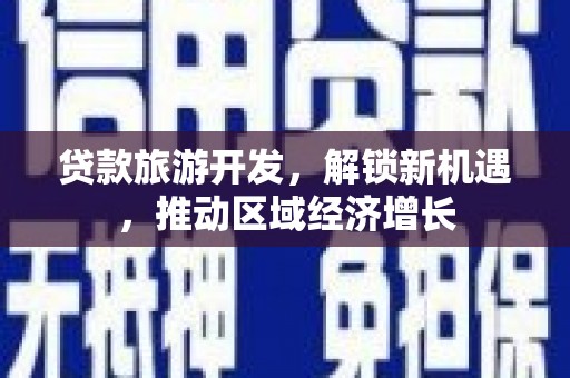 白银贷款旅游开发，解锁新机遇，推动区域经济增长
