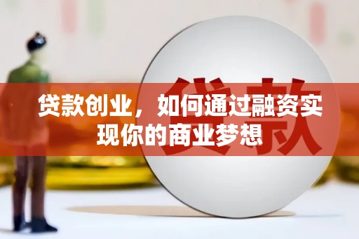 白银贷款创业，如何通过融资实现你的商业梦想