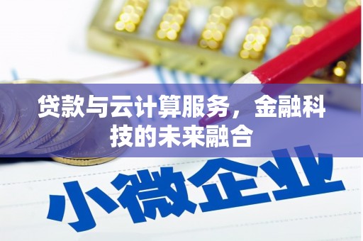白银贷款与云计算服务，金融科技的未来融合