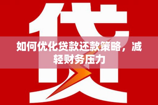 白银如何优化贷款还款策略，减轻财务压力