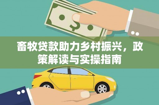 白银畜牧贷款助力乡村振兴，政策解读与实操指南