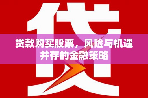 白银贷款购买股票，风险与机遇并存的金融策略