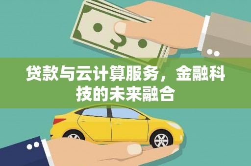 白银贷款与云计算服务，金融科技的未来融合