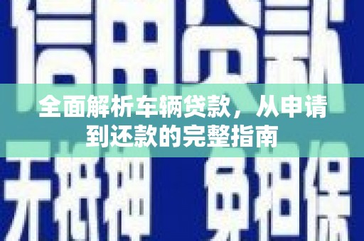 白银全面解析车辆贷款，从申请到还款的完整指南