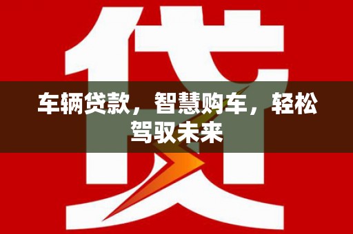 白银车辆贷款，智慧购车，轻松驾驭未来