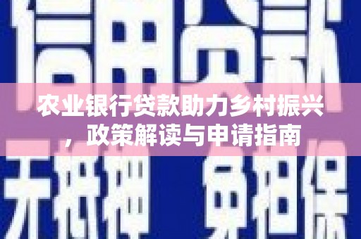 白银农业银行贷款助力乡村振兴，政策解读与申请指南