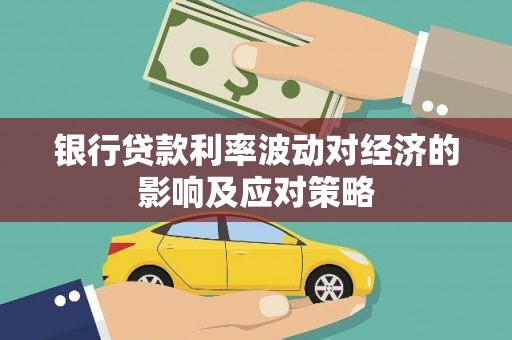 白银银行贷款利率波动对经济的影响及应对策略
