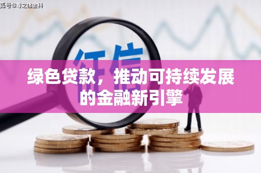 白银绿色贷款，推动可持续发展的金融新引擎