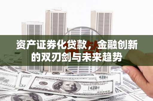 白银资产证券化贷款，金融创新的双刃剑与未来趋势