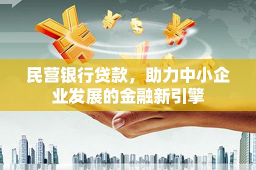 白银民营银行贷款，助力中小企业发展的金融新引擎