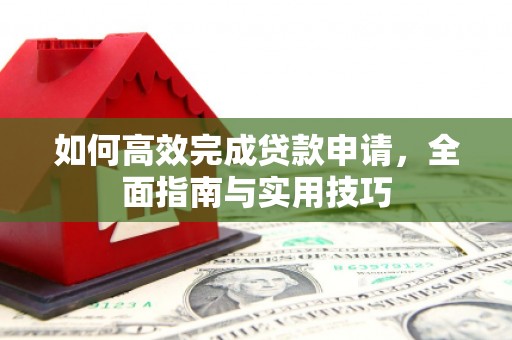 白银如何高效完成贷款申请，全面指南与实用技巧