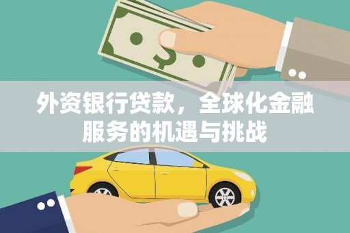 白银外资银行贷款，全球化金融服务的机遇与挑战