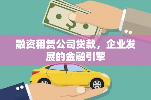白银融资租赁公司贷款，企业发展的金融引擎