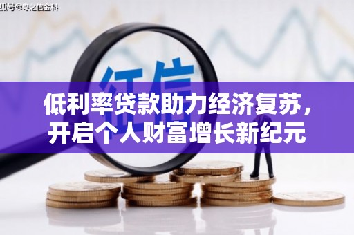白银低利率贷款助力经济复苏，开启个人财富增长新纪元