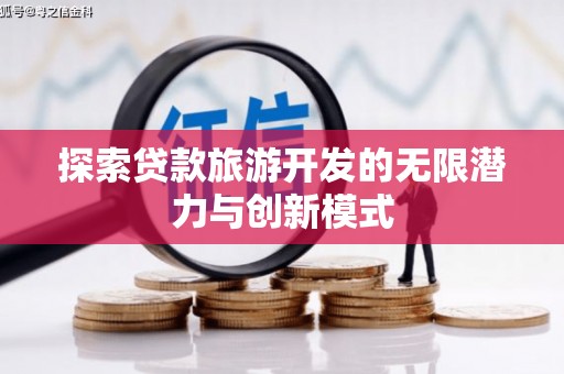 白银探索贷款旅游开发的无限潜力与创新模式