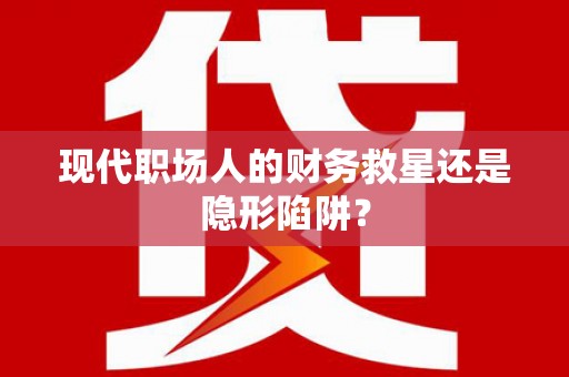 白银现代职场人的财务救星还是隐形陷阱？