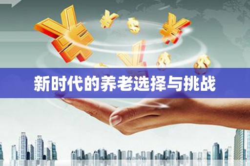 白银新时代的养老选择与挑战