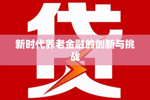 白银新时代养老金融的创新与挑战