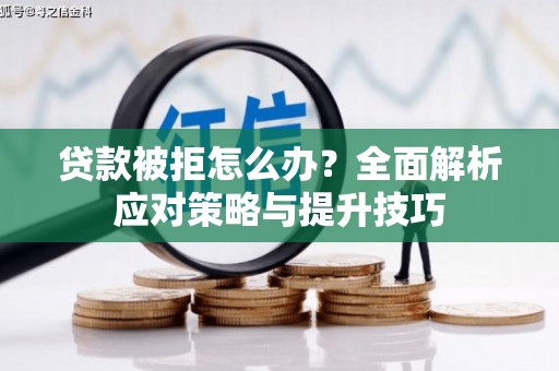 白银贷款被拒怎么办？全面解析应对策略与提升技巧