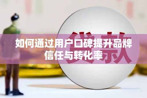 白银如何通过用户口碑提升品牌信任与转化率