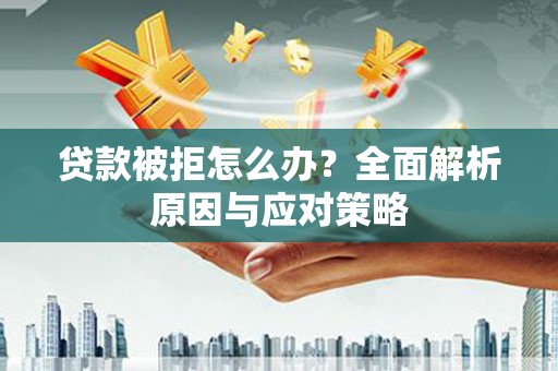 白银贷款被拒怎么办？全面解析原因与应对策略