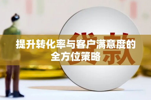 白银提升转化率与客户满意度的全方位策略