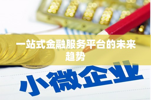 白银一站式金融服务平台的未来趋势