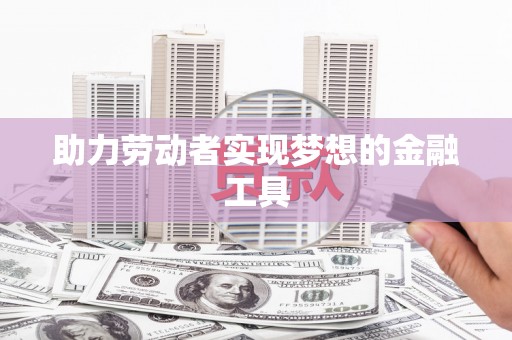 白银助力劳动者实现梦想的金融工具
