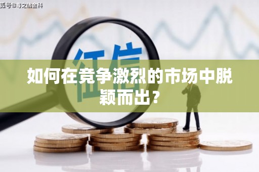 白银如何在竞争激烈的市场中脱颖而出？