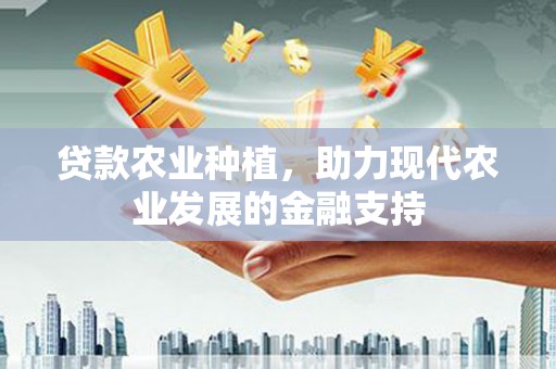 白银贷款农业种植，助力现代农业发展的金融支持