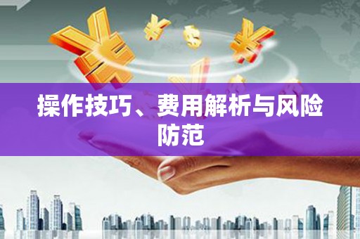 白银操作技巧、费用解析与风险防范