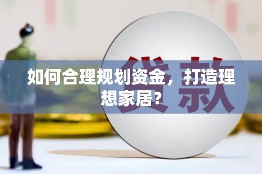 白银如何合理规划资金，打造理想家居？