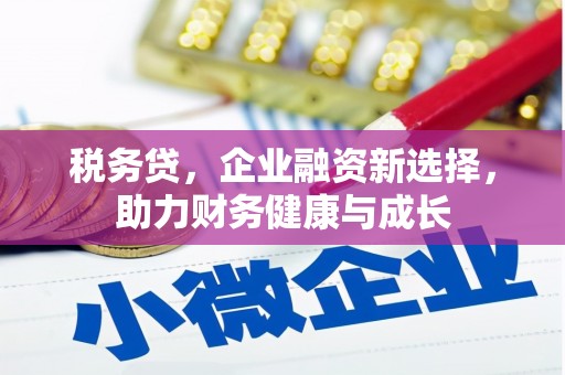 白银税务贷，企业融资新选择，助力财务健康与成长