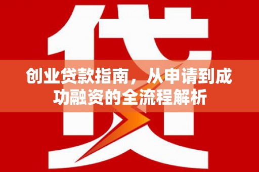 白银创业贷款指南，从申请到成功融资的全流程解析