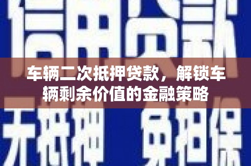 白银车辆二次抵押贷款，解锁车辆剩余价值的金融策略