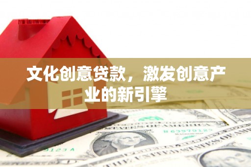 白银文化创意贷款，激发创意产业的新引擎