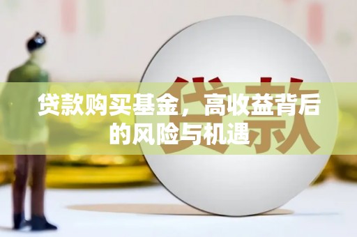 白银贷款购买基金，高收益背后的风险与机遇